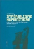 Imp�rialisme humanitaire : Droits de l'Homme, droit d'ing�rence, droit du plus fort ?
