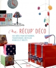 Ma r�cup' d�co : 100 id�es pour d�tourner, transformer, recycler meubles et objets