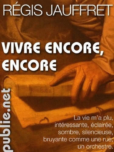 Vivre encore, encore: La vie m'a plu, int�ressante, �clair�e, sombre, bruyante comme une rue, un orchestre.